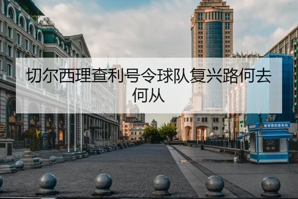 切尔西理查利号令球队复兴路何去何从